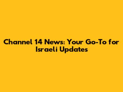 Channel 14 News: Your Go-To for Israeli Updates