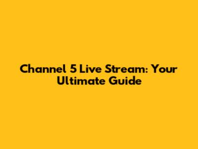 Channel 5 Live Stream: Your Ultimate Guide