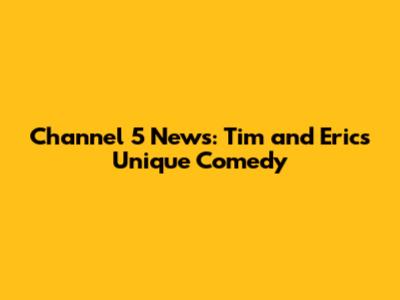 Channel 5 News: Tim and Eric's Unique Comedy