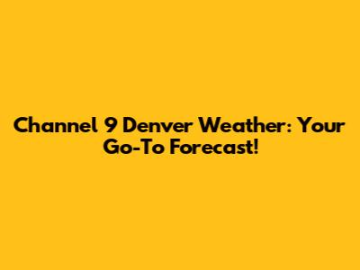 Channel 9 Denver Weather: Your Go-To Forecast!