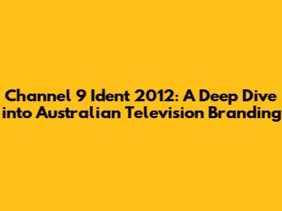 Channel 9 Ident 2012: A Deep Dive into Australian Television Branding