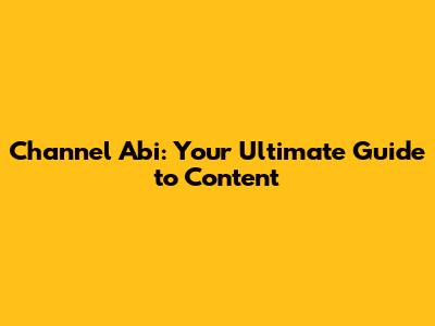 Channel Abi: Your Ultimate Guide to Content