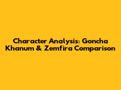 Character Analysis: Goncha Khanum & Zemfira Comparison