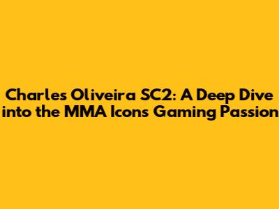 Charles Oliveira SC2: A Deep Dive into the MMA Icon's Gaming Passion