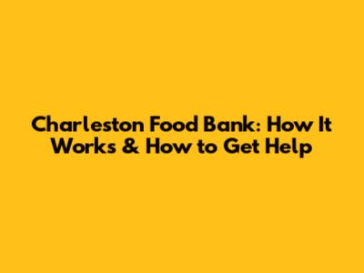 Charleston Food Bank: How It Works & How to Get Help