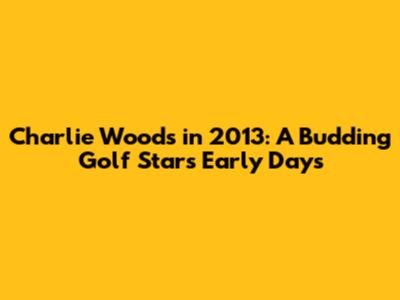 Charlie Woods in 2013: A Budding Golf Star's Early Days