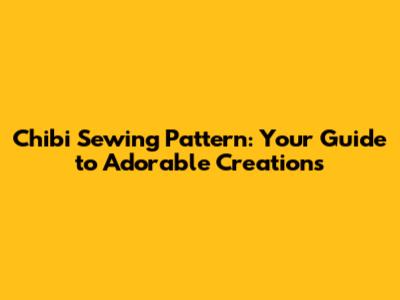 Chibi Sewing Pattern: Your Guide to Adorable Creations