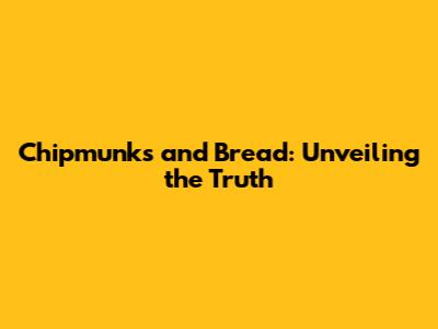 Chipmunks and Bread: Unveiling the Truth