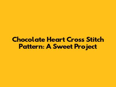 Chocolate Heart Cross Stitch Pattern: A Sweet Project