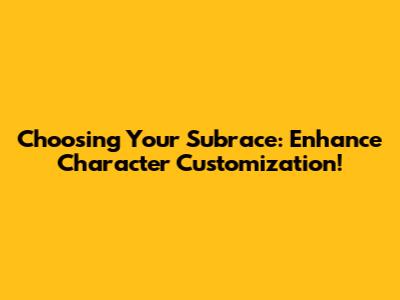 Choosing Your Subrace: Enhance Character Customization!
