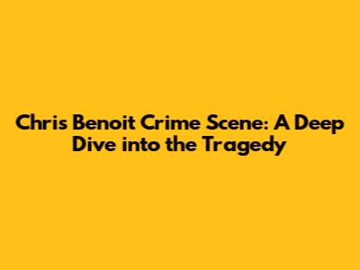 Chris Benoit Crime Scene: A Deep Dive into the Tragedy