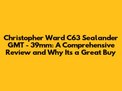 Christopher Ward C63 Sealander GMT - 39mm: A Comprehensive Review and Why It's a Great Buy