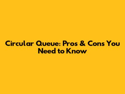 Circular Queue: Pros & Cons You Need to Know