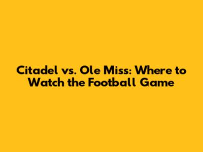 Citadel vs. Ole Miss: Where to Watch the Football Game