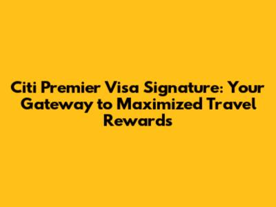 Citi Premier Visa Signature: Your Gateway to Maximized Travel Rewards