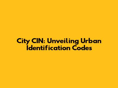 City CIN: Unveiling Urban Identification Codes