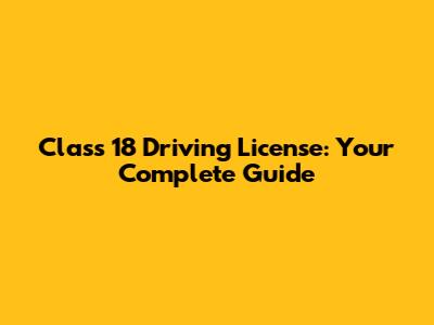 Class 18 Driving License: Your Complete Guide
