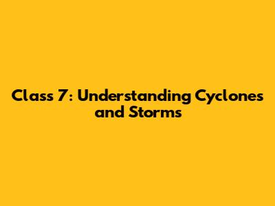 Class 7: Understanding Cyclones and Storms