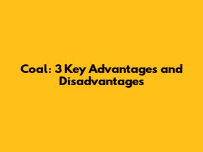 Coal: 3 Key Advantages and Disadvantages