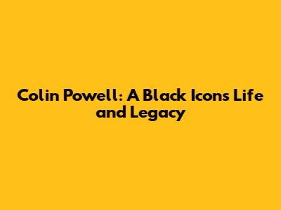 Colin Powell: A Black Icon's Life and Legacy