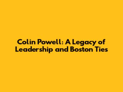 Colin Powell: A Legacy of Leadership and Boston Ties