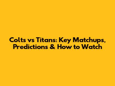 Colts vs Titans: Key Matchups, Predictions & How to Watch
