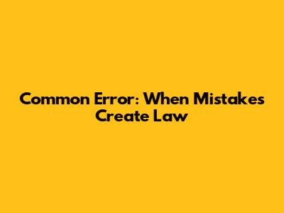 Common Error: When Mistakes Create Law