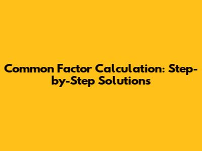 Common Factor Calculation: Step-by-Step Solutions