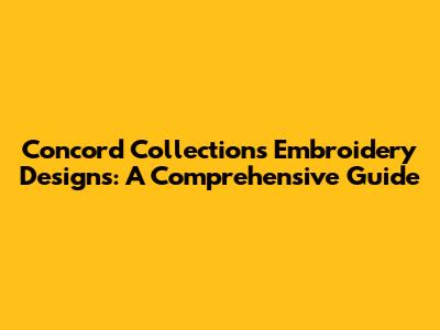 Concord Collections Embroidery Designs: A Comprehensive Guide