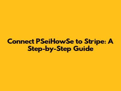 Connect PSeiHowSe to Stripe: A Step-by-Step Guide