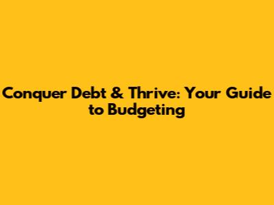 Conquer Debt & Thrive: Your Guide to Budgeting