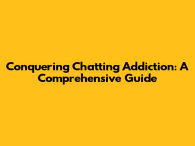 Conquering Chatting Addiction: A Comprehensive Guide