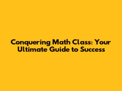 Conquering Math Class: Your Ultimate Guide to Success