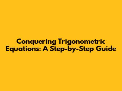 Conquering Trigonometric Equations: A Step-by-Step Guide