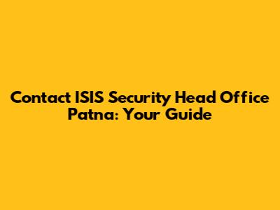 Contact ISIS Security Head Office Patna: Your Guide