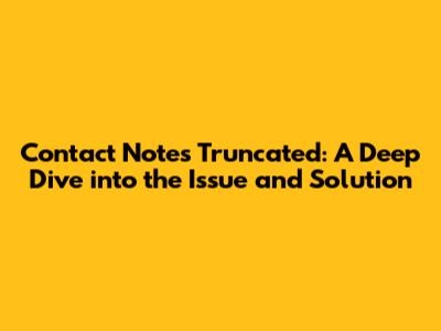 Contact Notes Truncated: A Deep Dive into the Issue and Solution
