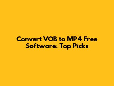 Convert VOB to MP4 Free Software: Top Picks
