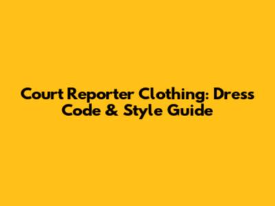 Court Reporter Clothing: Dress Code & Style Guide