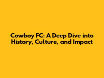 Cowboy FC: A Deep Dive into History, Culture, and Impact