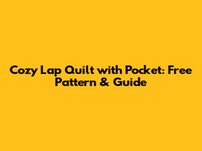 Cozy Lap Quilt with Pocket: Free Pattern & Guide