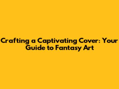 Crafting a Captivating Cover: Your Guide to Fantasy Art