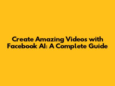 Create Amazing Videos with Facebook AI: A Complete Guide
