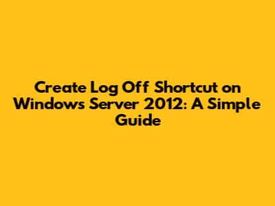 Create Log Off Shortcut on Windows Server 2012: A Simple Guide