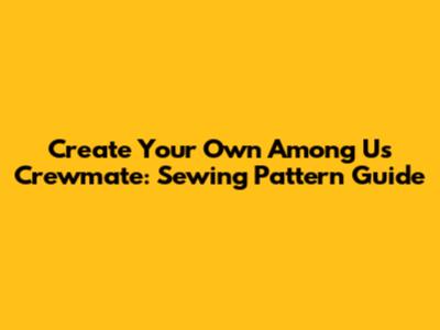 Create Your Own Among Us Crewmate: Sewing Pattern Guide