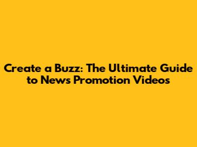 Create a Buzz: The Ultimate Guide to News Promotion Videos