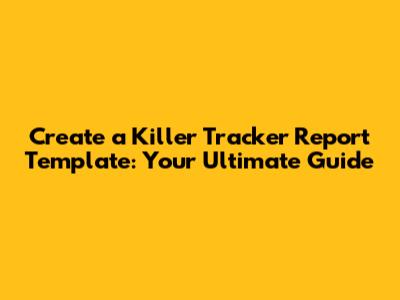 Create a Killer Tracker Report Template: Your Ultimate Guide