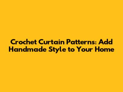 Crochet Curtain Patterns: Add Handmade Style to Your Home