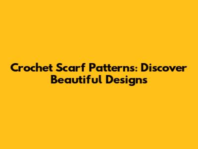Crochet Scarf Patterns: Discover Beautiful Designs