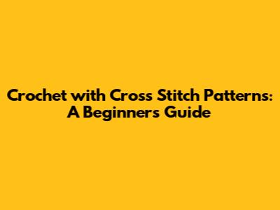 Crochet with Cross Stitch Patterns: A Beginner's Guide