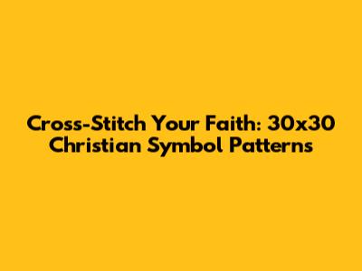 Cross-Stitch Your Faith: 30x30 Christian Symbol Patterns
